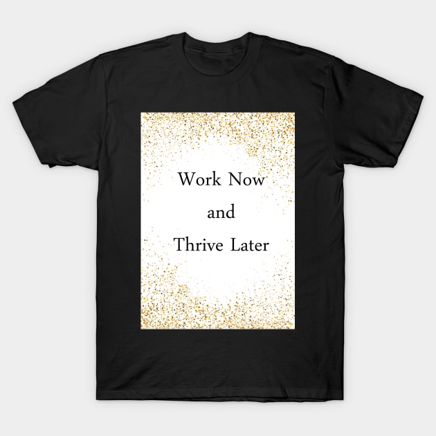 Work Now and Thrive Later T-Shirt by Balthazarthefirst